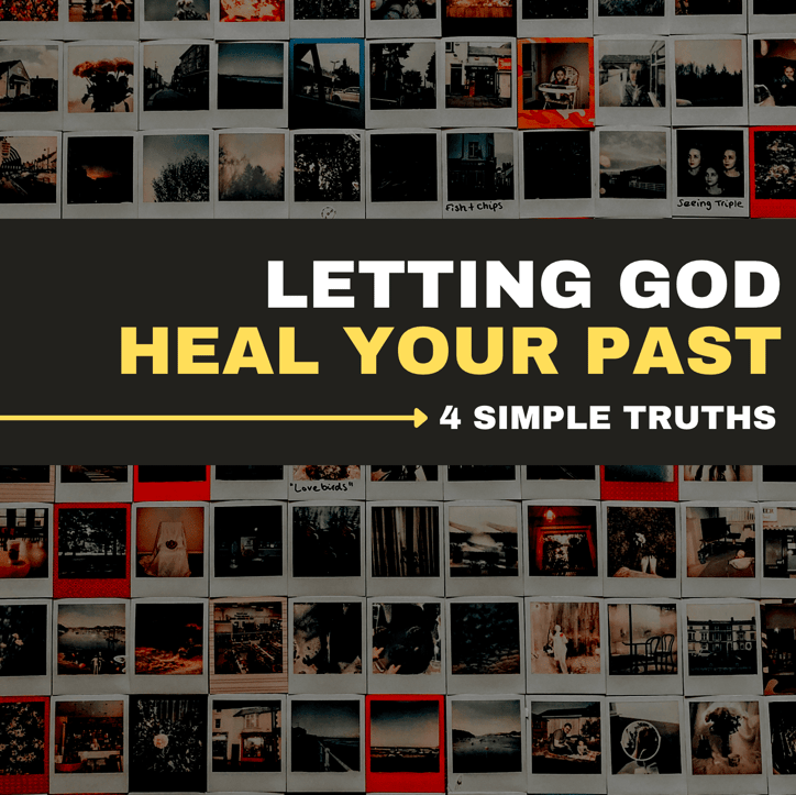 Letting God Heal Your Past: 4 Simple Truths 