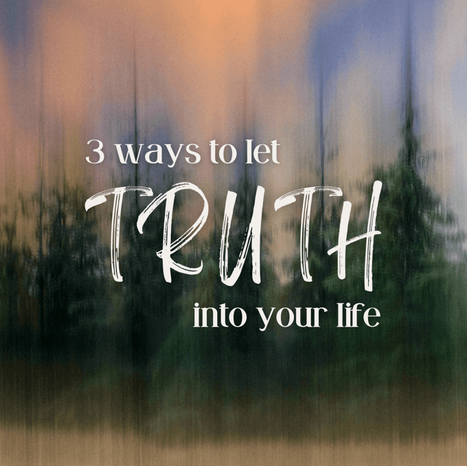 3 Ways to Let Truth Into Your Life